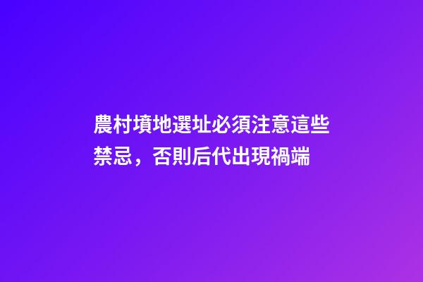 農村墳地選址必須注意這些禁忌，否則后代出現禍端