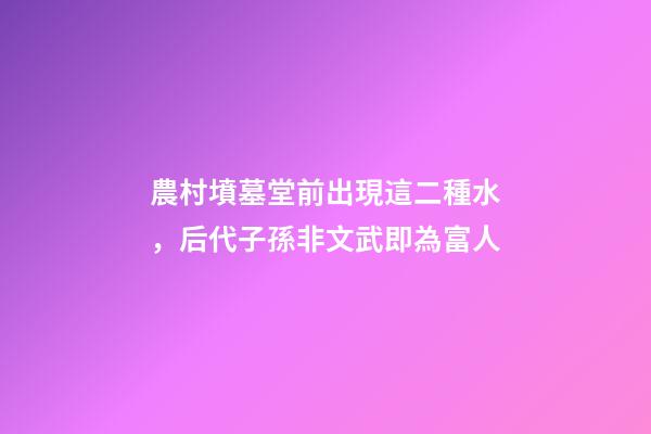 農村墳墓堂前出現這二種水，后代子孫非文武即為富人