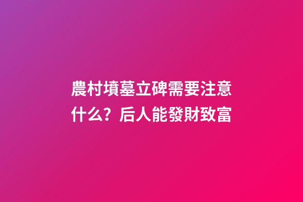 農村墳墓立碑需要注意什么？后人能發財致富