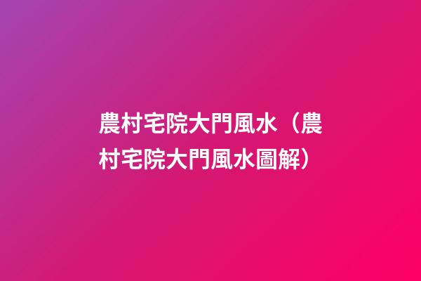 農村宅院大門風水（農村宅院大門風水圖解）
