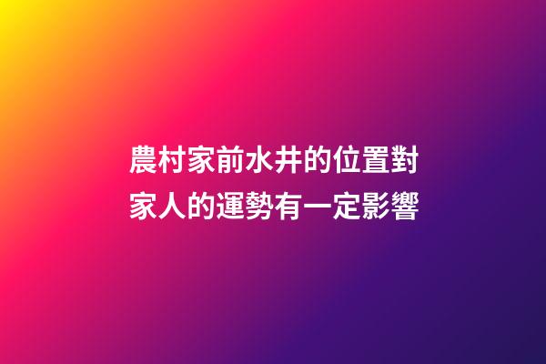 農村家前水井的位置對家人的運勢有一定影響