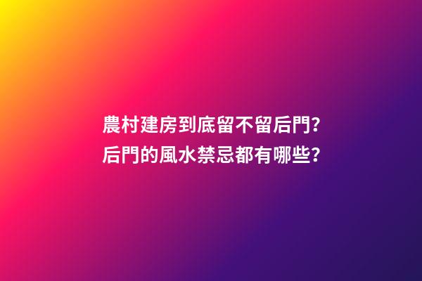 農村建房到底留不留后門？后門的風水禁忌都有哪些？