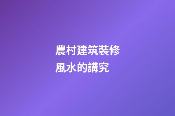 農村建筑裝修風水的講究