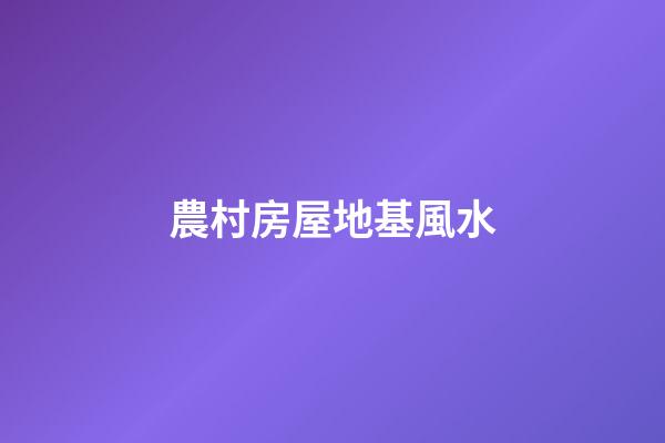農村房屋地基風水