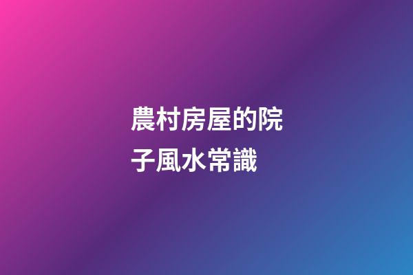 農村房屋的院子風水常識