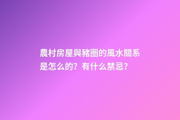農村房屋與豬圈的風水關系是怎么的？有什么禁忌？