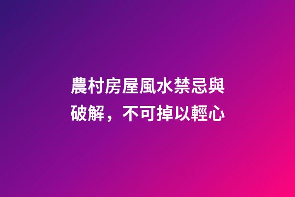 農村房屋風水禁忌與破解，不可掉以輕心