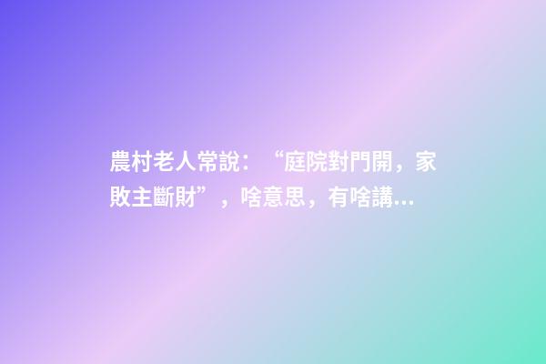 農村老人常說：“庭院對門開，家敗主斷財”，啥意思，有啥講究