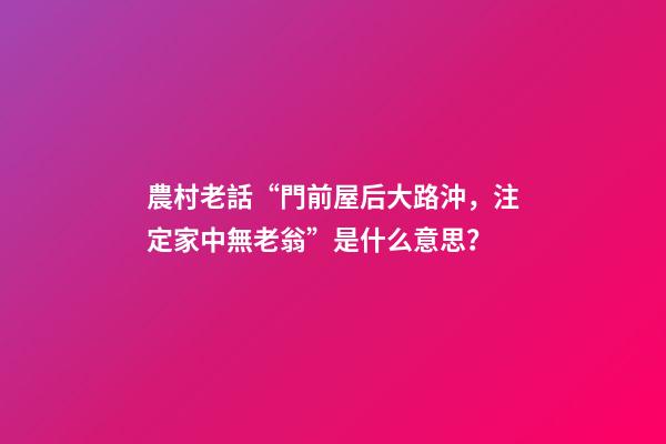 農村老話“門前屋后大路沖，注定家中無老翁”是什么意思？