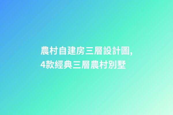 農村自建房三層設計圖,4款經典三層農村別墅-第1張-觀點-玄機派