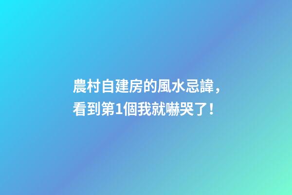 農村自建房的風水忌諱，看到第1個我就嚇哭了！