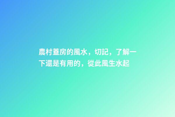 農村蓋房的風水，切記，了解一下還是有用的，從此風生水起
