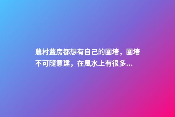 農村蓋房都想有自己的圍墻，圍墻不可隨意建，在風水上有很多講究