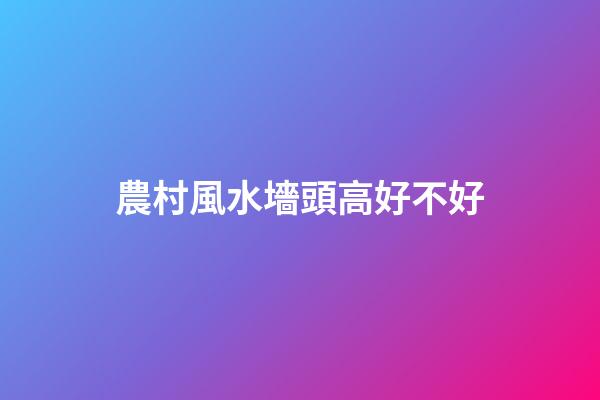 農村風水墻頭高好不好