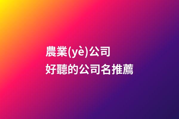 農業(yè)公司好聽的公司名推薦