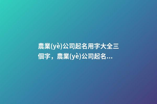 農業(yè)公司起名用字大全三個字，農業(yè)公司起名測試打分
