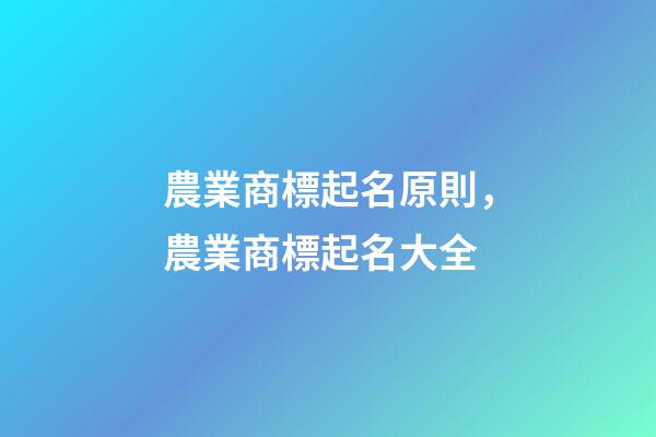 農業商標起名原則，農業商標起名大全-第1張-商標起名-玄機派