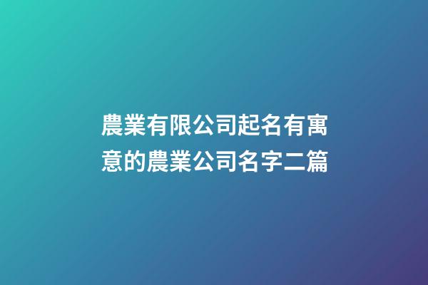 農業有限公司起名有寓意的農業公司名字二篇-第1張-公司起名-玄機派