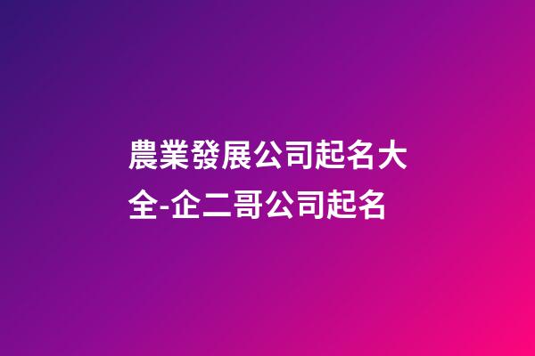 農業發展公司起名大全-企二哥公司起名-第1張-公司起名-玄機派