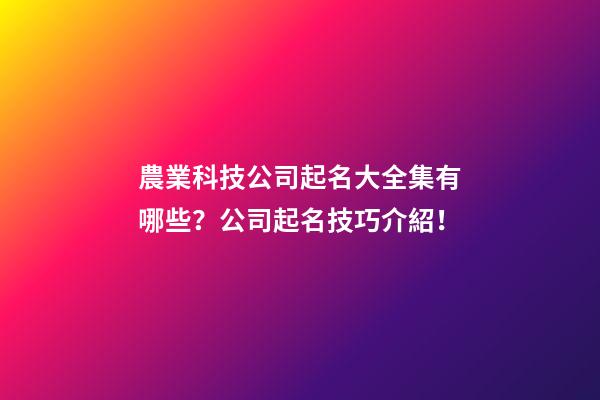 農業科技公司起名大全集有哪些？公司起名技巧介紹！-第1張-公司起名-玄機派