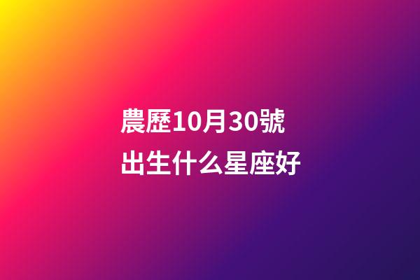 農歷10月30號出生什么星座好-第1張-星座運勢-玄機派