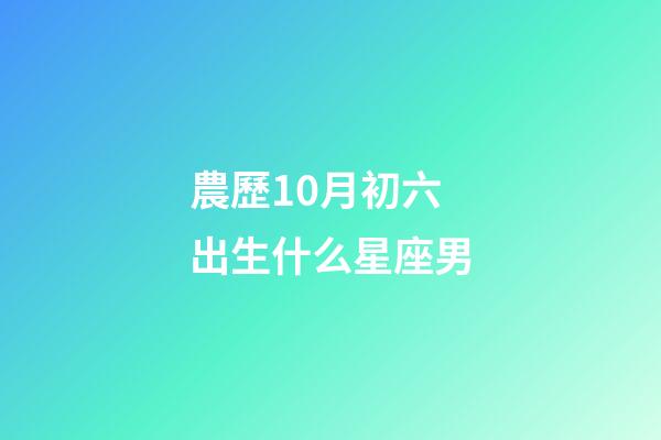 農歷10月初六出生什么星座男-第1張-星座運勢-玄機派