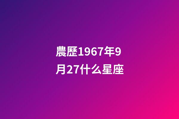 農歷1967年9月27什么星座-第1張-星座運勢-玄機派