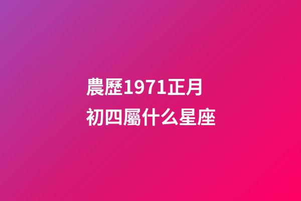 農歷1971正月初四屬什么星座-第1張-星座運勢-玄機派