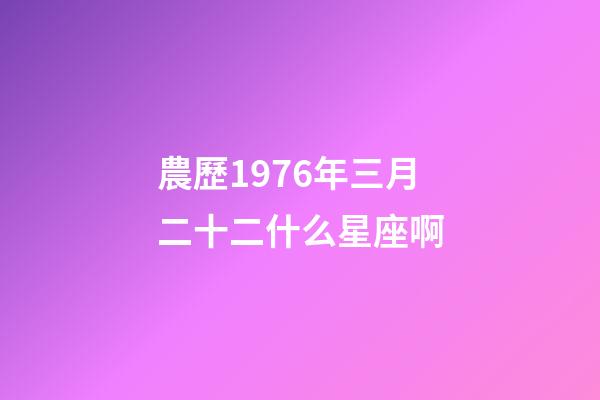 農歷1976年三月二十二什么星座啊-第1張-星座運勢-玄機派