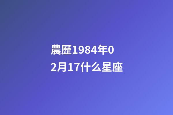 農歷1984年02月17什么星座-第1張-星座運勢-玄機派