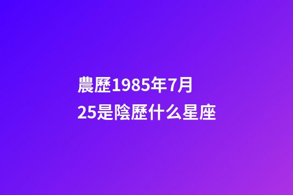 農歷1985年7月25是陰歷什么星座-第1張-星座運勢-玄機派