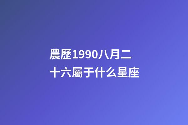 農歷1990八月二十六屬于什么星座-第1張-星座運勢-玄機派