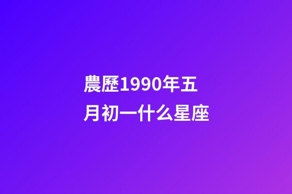 農歷1990年五月初一什么星座-第1張-星座運勢-玄機派
