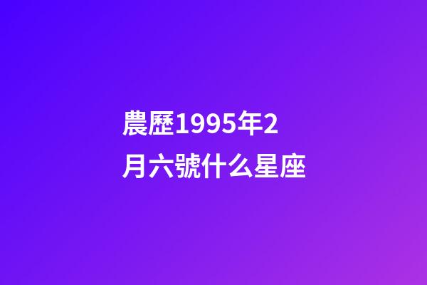 農歷1995年2月六號什么星座-第1張-星座運勢-玄機派