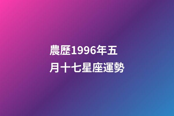 農歷1996年五月十七星座運勢-第1張-星座運勢-玄機派
