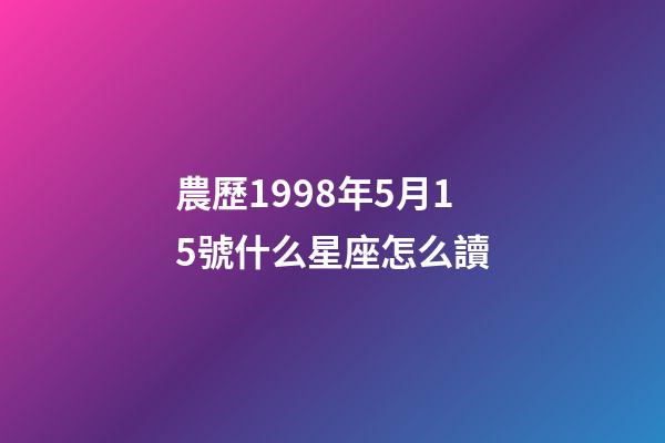 農歷1998年5月15號什么星座怎么讀-第1張-星座運勢-玄機派