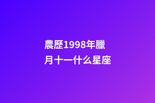 農歷1998年臘月十一什么星座-第1張-星座運勢-玄機派