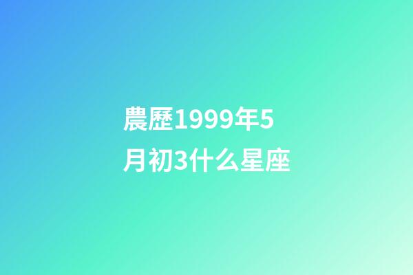 農歷1999年5月初3什么星座-第1張-星座運勢-玄機派