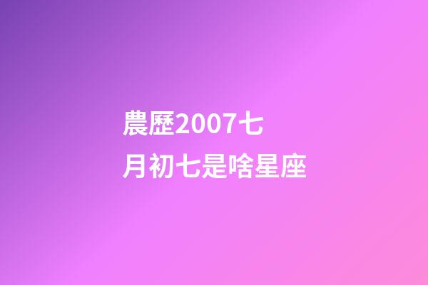 農歷2007七月初七是啥星座-第1張-星座運勢-玄機派