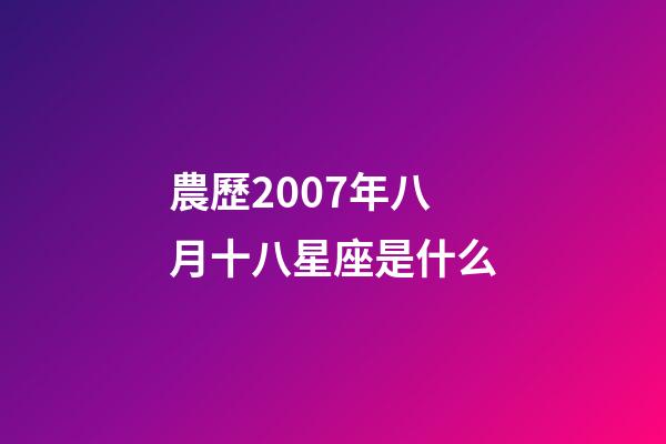 農歷2007年八月十八星座是什么-第1張-星座運勢-玄機派