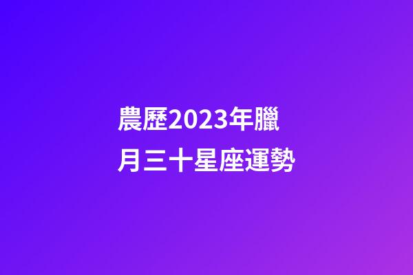 農歷2023年臘月三十星座運勢-第1張-星座運勢-玄機派