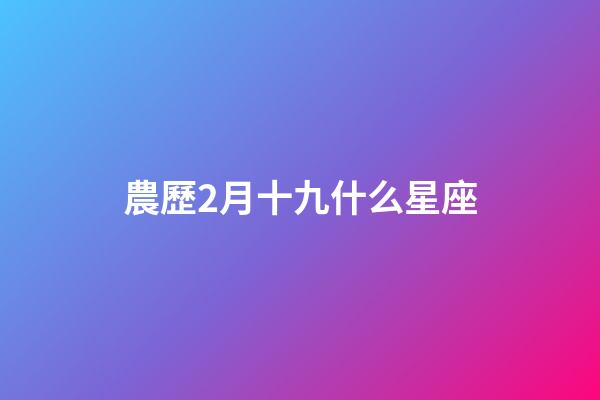 農歷2月十九什么星座-第1張-星座運勢-玄機派