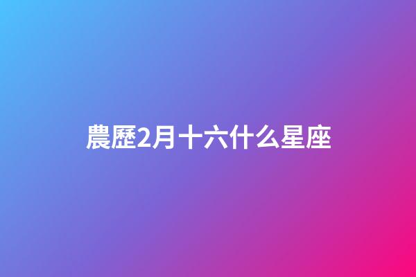 農歷2月十六什么星座-第1張-星座運勢-玄機派