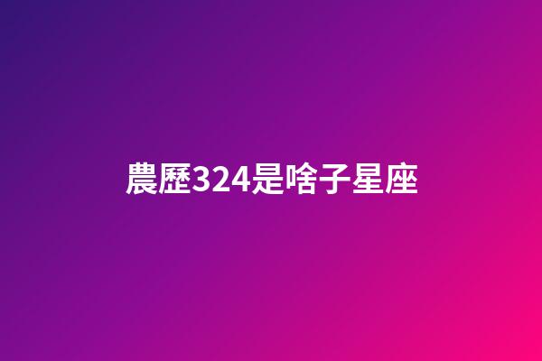 農歷324是啥子星座-第1張-星座運勢-玄機派