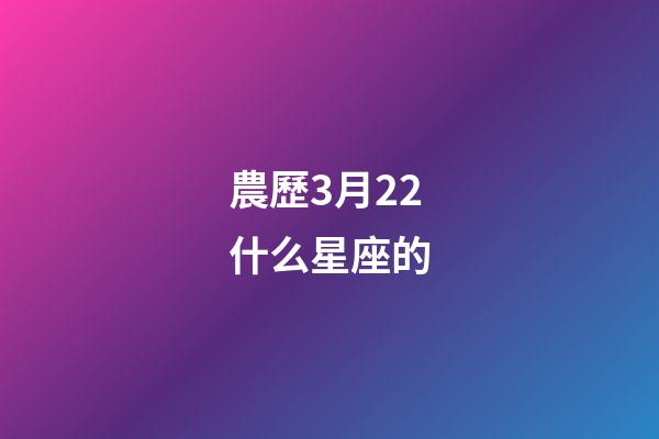 農歷3月22什么星座的-第1張-星座運勢-玄機派