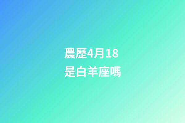 農歷4月18是白羊座嗎-第1張-星座運勢-玄機派