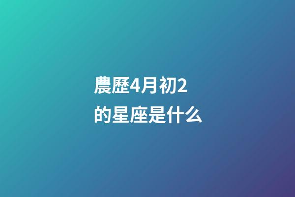 農歷4月初2的星座是什么-第1張-星座運勢-玄機派