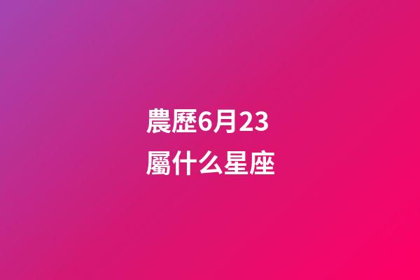 農歷6月23屬什么星座-第1張-星座運勢-玄機派