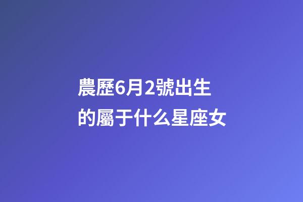 農歷6月2號出生的屬于什么星座女-第1張-星座運勢-玄機派