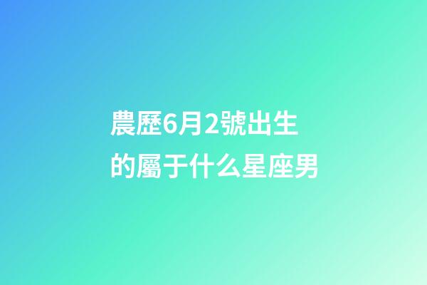 農歷6月2號出生的屬于什么星座男-第1張-星座運勢-玄機派